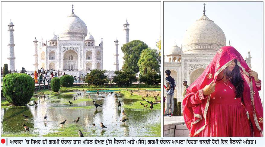 ਆਗਰਾ 'ਚ ਸਿਖਰ ਦੀ ਗਰਮੀ ਦੌਰਾਨ ਤਾਜ ਮਹਿਲ ਦੇਖਣ ਪੁੱਜੇ ਸੈਲਾਨੀ ਅਤੇ (ਸੱਜੇ) ਗਰਮੀ ਦੌਰਾਨ ਆਪਣਾ ਚਿਹਰਾ ਢਕਦੀ ਹੋਈ ਇਕ ਸੈਲਾਨੀ ਅÏਰਤ |
<br/> 