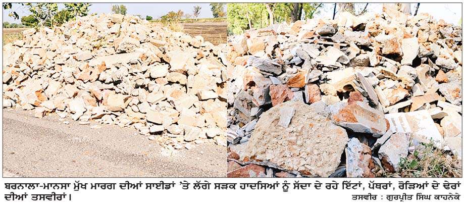  ਬਰਨਾਲਾ-ਮਾਨਸਾ ਮੁੱਖ ਮਾਰਗ ਦੀਆਂ ਸਾਈਡਾਂ 'ਤੇ ਲੱਗੇ ਇੱਟਾਂ, ਪੱਥਰਾਂ ਤੇ ਗੰਦਗੀ ਦੇ ਢੇਰ ਦੇ ਰਹੇ ਨੇ ਹਾਦਸਿਆਂ ਨੂੰ  ਸੱਦਾ 
<br/> 