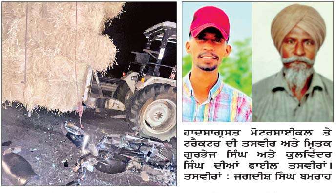  ਟਰਾਲੀ-ਮੋਟਰਸਾਈਕਲ ਹਾਦਸੇ 'ਚ ਪੁੱਤਰ ਦੀ ਮੌਕੇ 'ਤੇ ਅਤੇ ਪਿਤਾ ਦੀ ਹਸਪਤਾਲ 'ਚ ਮੌਤ
<br/> 