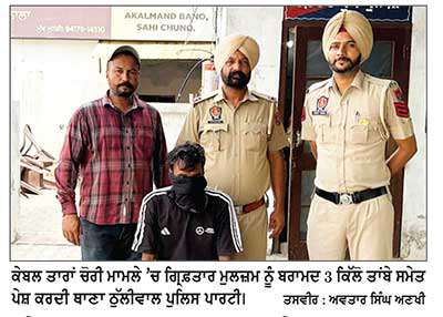 ਕੇਬਲ ਤਾਰਾਂ ਚੋਰੀ ਮਾਮਲੇ ਦਾ ਫ਼ਰਾਰ ਮੁਲਜ਼ਮ 3 ਕਿੱਲੋ ਤਾਂਬੇ ਸਮੇਤ ਕਾਬੂ