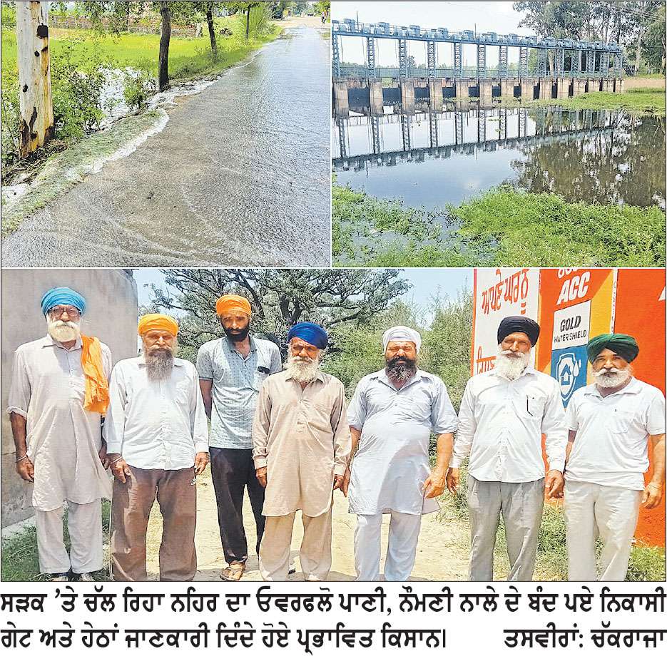 ਵਿਭਾਗ ਦੀ ਲਾਪਰਵਾਹੀ ਕਾਰਨ ਦਰਜਨਾਂ ਪਿੰਡਾਂ ਦੀ ਹਜ਼ਾਰਾਂ ਏਕੜ ਫਸਲ ਪਾਣੀ ’ਚ ਡੁੱਬਣ ਕਾਰਨ ਹੋ ਰਹੀ ਬਰਬਾਦ 
*ਨਹਿਰ ਦੀ ਸਫਾਈ ਨਾ ਹੋਣ ਕਾਰਨ ਓਵਰਫਲੋ ਪਾਣੀ ਪਿੰਡਾਂ ਅੰਦਰ ਵੜਨ ਲੱਗਾ-ਸੜਕ ਨੂੰ ਲੱਗ ਰਿਹਾ ਖੋਰਾ