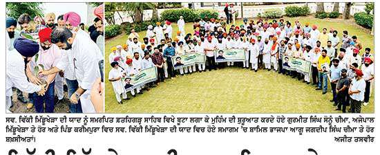 ਵਿੱਕੀ ਮਿੱਡੂਖੇੜਾ ਦੀ ਯਾਦ ਵਿਚ ਬੂਟੇ ਲਗਾ ਕੇ ਵਾਤਾਵਰਨ ਸੰਭਾਲ ਦਾ ਦਿੱਤਾ ਸੁਨੇਹਾ 
ਫ਼ਤਹਿਗੜ੍ਹ ਸਾਹਿਬ ਤੋਂ ਸ਼ੁਰੂ ਹੋਈ ਮੁਹਿੰਮ ਦੀ ਕਰੀਮਪੁਰਾ ਵਿਖੇ ਬੂਟੇ ਲਗਾ ਕੇ ਹੋਈ ਸਮਾਪਤੀ