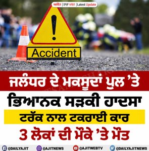 ਜਲੰਧਰ ਅੰਮ੍ਰਿਤਸਰ ਮੁੱਖ ਮਾਰਗ ਮਕਸੂਦਾਂ ਪੁੱਲ ’ਤੇ ਵਾਪਰਿਆ ਹਾਦਸਾ, ਤਿੰਨ ਦੀ ਮੌਕੇ ’ਤੇ ਮੌਤ