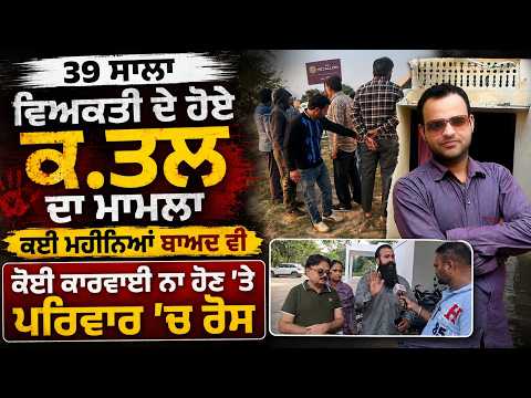 39 ਸਾਲਾ ਵਿਅਕਤੀ ਦੇ ਹੋਏ ਕ.ਤਲ ਦਾ ਮਾਮਲਾ,ਕਈ ਮਹੀਨਿਆਂ 
ਬਾਅਦ ਵੀ ਕੋਈ ਕਾਰਵਾਈ ਨਾ ਹੋਣ 'ਤੇ ਪਰਿਵਾਰ 'ਚ ਰੋਸ