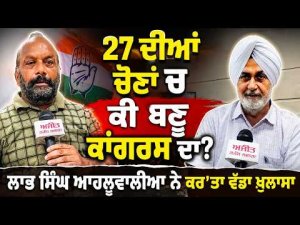 27 ਦੀਆਂ ਚੋਣਾਂ ਚ ਕੀ ਬਣੂ Congress ਦਾ? Labh Singh Ahluwalia ਨੇ ਕਰ'ਤਾ ਵੱਡਾ ਖ਼ੁਲਾਸਾ