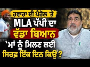 ਹਵਾਰਾ ਦੀ ਪੈਰੋਲ ’ਤੇ MLA ਪੱਪੀ ਦਾ ਵੱਡਾ ਬਿਆਨ, ‘ਮਾਂ ਨੂੰ ਮਿਲਣ ਲਈ ਸਿਰਫ਼ ਇੱਕ ਦਿਨ ਕਿਉਂ?