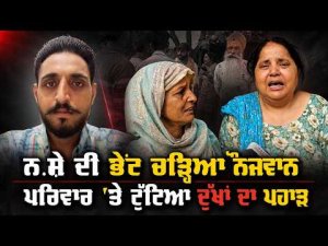 ਨ.ਸ਼ੇ ਦੀ ਭੇਂਟ ਚੜ੍ਹਿਆ ਨੌਜਵਾਨ, ਪਰਿਵਾਰ 'ਤੇ ਟੁੱਟਿਆ ਦੁੱਖਾਂ ਦਾ ਪਹਾੜ