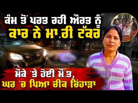 ਕੰਮ ਤੋਂ ਪਰਤ ਰਹੀ ਔਰਤ ਨੂੰ ਕਾਰ ਨੇ ਮਾ.ਰੀ ਟੱਕਰ
ਮੌਕੇ 'ਤੇ ਹੋਈ ਮੌ.ਤ, ਘਰ 'ਚ ਪਿਆ ਚੀਕ ਚਿਹਾੜਾ