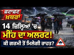 Rain Alert In 14 Districts! ਕੀ ਗਰਮੀ ਤੋਂ ਮਿਲਣ ਜਾ ਰਹੀ ਰਾਹਤ ? ,  ਵੇਖੋ ਫਟਾਫਟ ਖ਼ਬਰਾਂ