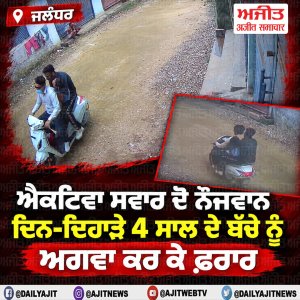 ਐਕਟਿਵਾ ਸਵਾਰ  ਦੋ ਨੌਜਵਾਨ ਦਿਨ-ਦਿਹਾੜੇ 4 ਸਾਲ ਦੇ ਬੱਚੇ ਨੂੰ ਅਗਵਾ ਕਰ ਕੇ ਫ਼ਰਾਰ
