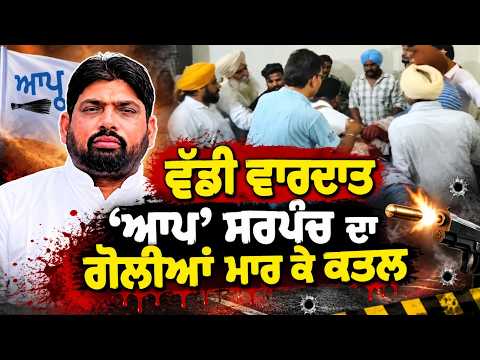 AAP Sarpanch Shot Dead : ਵੱਡੀ ਵਾਰਦਾਤ  : ‘AAP’ ਸਰਪੰਚ ਦਾ ਗੋਲੀਆਂ ਮਾਰ ਕੇ ਕਤਲ