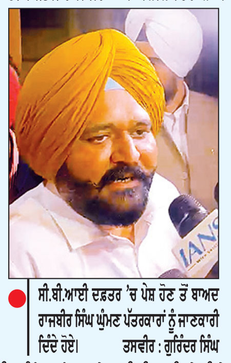 ਰਾਜਬੀਰ ਸਿੰਘ ਘੁੰਮਣ ਸੀ.ਬੀ.ਆਈ. ਅੱਗੇ ਪੇਸ਼
* ਛੇ ਘੰਟੇ ਹੋਈ ਪੁੱਛਗਿੱਛ * ਸੋਮਵਾਰ ਨੂੰ ਮੁੜ ਬੁਲਾਇਆ