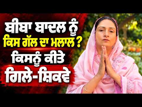 Harsimrat Kaur Badal | ਬੀਬਾ ਬਾਦਲ ਨੂੰ ਕਿਸ ਗੱਲ ਦਾ ਮਲਾਲ ? ਕਿਸਨੂੰ ਕੀਤੇ ਗਿਲੇ-ਸ਼ਿਕਵੇ