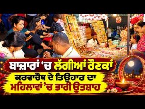 Karwa Chauth Festive Market Rush | ਬਾਜ਼ਾਰਾਂ ‘ਚ ਲੱਗੀਆਂ ਰੌਣਕਾਂ, ਕਰਵਾਚੌਥ ਦੇ ਤਿਉਹਾਰ ਦਾ ਮਹਿਲਾਵਾਂ