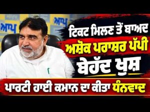Ashok Prashar Pappi AAP Ticket : ਟਿਕਟ ਮਿਲਣ ਤੋਂ ਬਾਅਦ ਅਸ਼ੋਕ ਪਰਾਸ਼ਰ ਪੱਪੀ